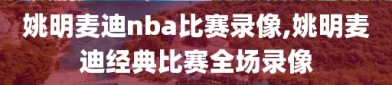 姚明麦迪nba比赛录像,姚明麦迪经典比赛全场录像