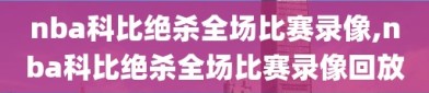 nba科比绝杀全场比赛录像,nba科比绝杀全场比赛录像回放