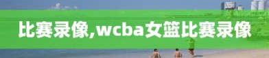 比赛录像,wcba女篮比赛录像