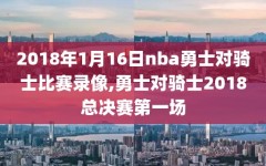 2018年1月16日nba勇士对骑士比赛录像,勇士对骑士2018总决赛第一场