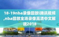 18-19nba录像回放l腾讯视频,nba回放全场录像高清中文解说2018