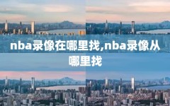 nba录像在哪里找,nba录像从哪里找