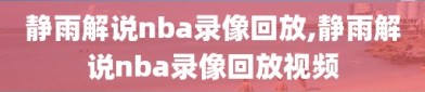 静雨解说nba录像回放,静雨解说nba录像回放视频