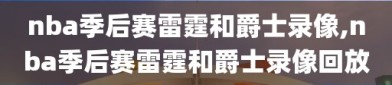 nba季后赛雷霆和爵士录像,nba季后赛雷霆和爵士录像回放