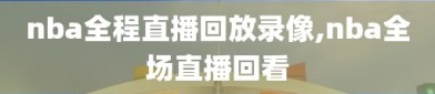 nba全程直播回放录像,nba全场直播回看