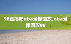 98直播吧nba录像回放,nba录像回放98