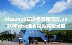 nba2020年选秀录像回放,2020年nba选秀视频完整录播