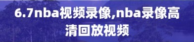 6.7nba视频录像,nba录像高清回放视频