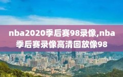 nba2020季后赛98录像,nba季后赛录像高清回放像98