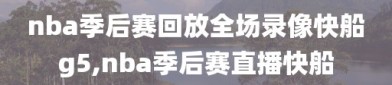 nba季后赛回放全场录像快船g5,nba季后赛直播快船