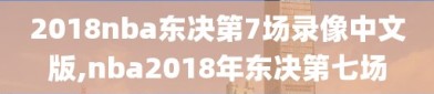 2018nba东决第7场录像中文版,nba2018年东决第七场