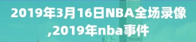 2019年3月16日NBA全场录像,2019年nba事件