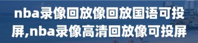 nba录像回放像回放国语可投屏,nba录像高清回放像可投屏