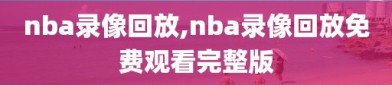 nba录像回放,nba录像回放免费观看完整版