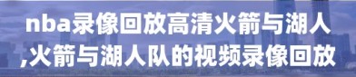 nba录像回放高清火箭与湖人,火箭与湖人队的视频录像回放