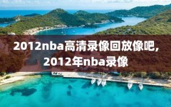 2012nba高清录像回放像吧,2012年nba录像