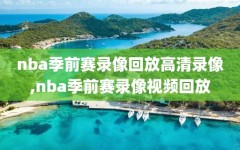 nba季前赛录像回放高清录像,nba季前赛录像视频回放