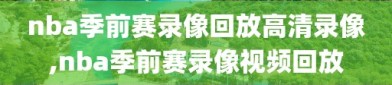 nba季前赛录像回放高清录像,nba季前赛录像视频回放