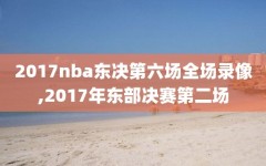 2017nba东决第六场全场录像,2017年东部决赛第二场