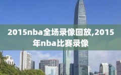 2015nba全场录像回放,2015年nba比赛录像