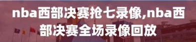 nba西部决赛抢七录像,nba西部决赛全场录像回放