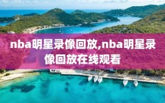 nba明星录像回放,nba明星录像回放在线观看