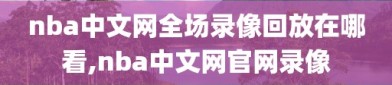 nba中文网全场录像回放在哪看,nba中文网官网录像