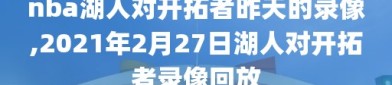 nba湖人对开拓者昨天的录像,2021年2月27日湖人对开拓者录像回放