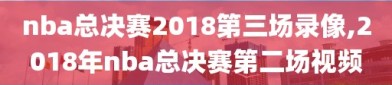 nba总决赛2018第三场录像,2018年nba总决赛第二场视频