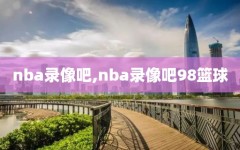 nba录像吧,nba录像吧98篮球