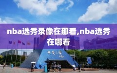 nba选秀录像在那看,nba选秀在哪看