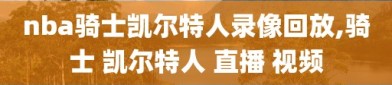 nba骑士凯尔特人录像回放,骑士 凯尔特人 直播 视频