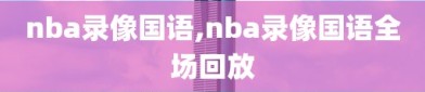 nba录像国语,nba录像国语全场回放