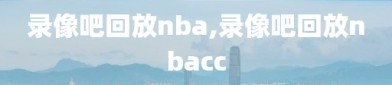 录像吧回放nba,录像吧回放nbacc