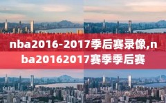 nba2016-2017季后赛录像,nba20162017赛季季后赛