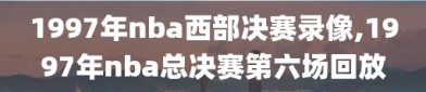 1997年nba西部决赛录像,1997年nba总决赛第六场回放