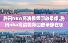 腾讯NBA高清视频回放录像,腾讯nba高清视频回放录像在哪