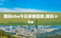 酷玩nba今日录像回放,酷玩 nba