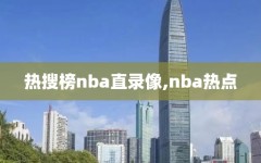 热搜榜nba直录像,nba热点