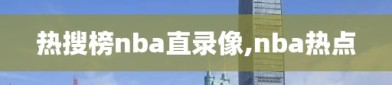 热搜榜nba直录像,nba热点