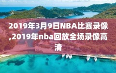 2019年3月9日NBA比赛录像,2019年nba回放全场录像高清