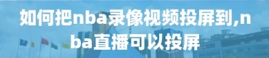 如何把nba录像视频投屏到,nba直播可以投屏