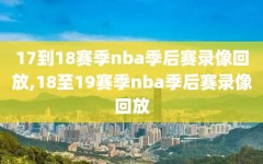 17到18赛季nba季后赛录像回放,18至19赛季nba季后赛录像回放