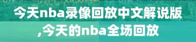 今天nba录像回放中文解说版,今天的nba全场回放