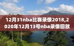 12月31nba比赛录像2018,2020年12月13号nba录像回放