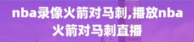 nba录像火箭对马刺,播放nba火箭对马刺直播