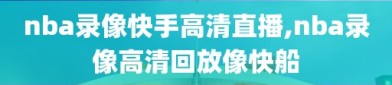 nba录像快手高清直播,nba录像高清回放像快船