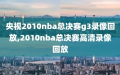 央视2010nba总决赛g3录像回放,2010nba总决赛高清录像回放