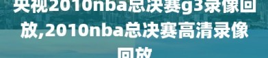 央视2010nba总决赛g3录像回放,2010nba总决赛高清录像回放