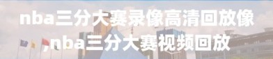 nba三分大赛录像高清回放像,nba三分大赛视频回放